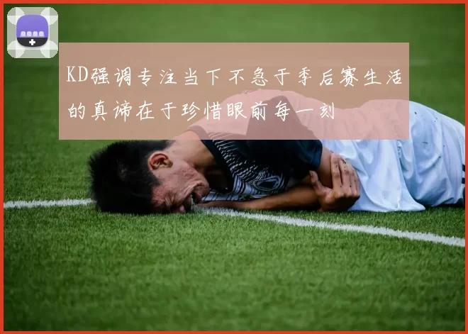 KD强调专注当下不急于季后赛生活的真谛在于珍惜眼前每一刻