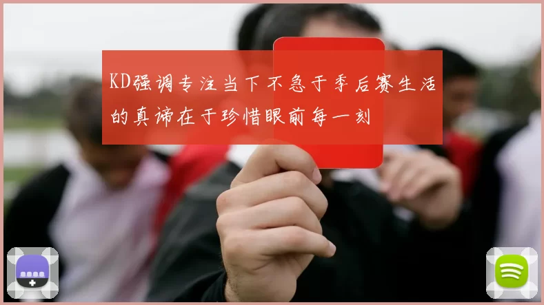KD强调专注当下不急于季后赛生活的真谛在于珍惜眼前每一刻
