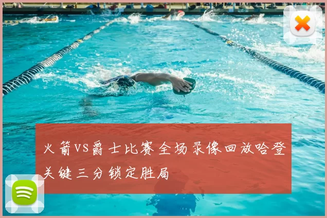 火箭vs爵士比赛全场录像回放哈登关键三分锁定胜局