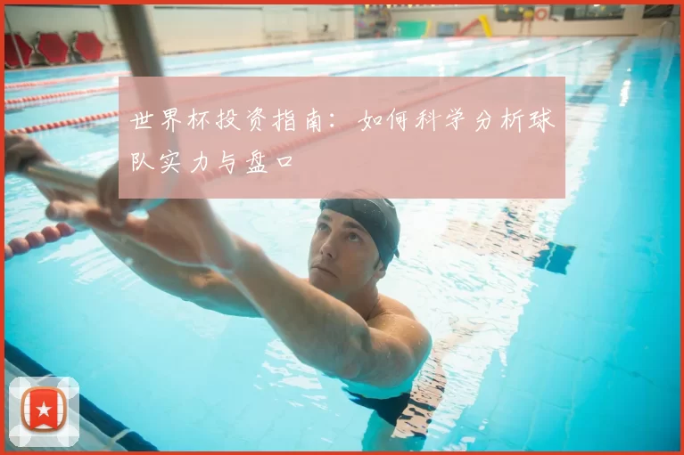 世界杯投资指南：如何科学分析球队实力与盘口