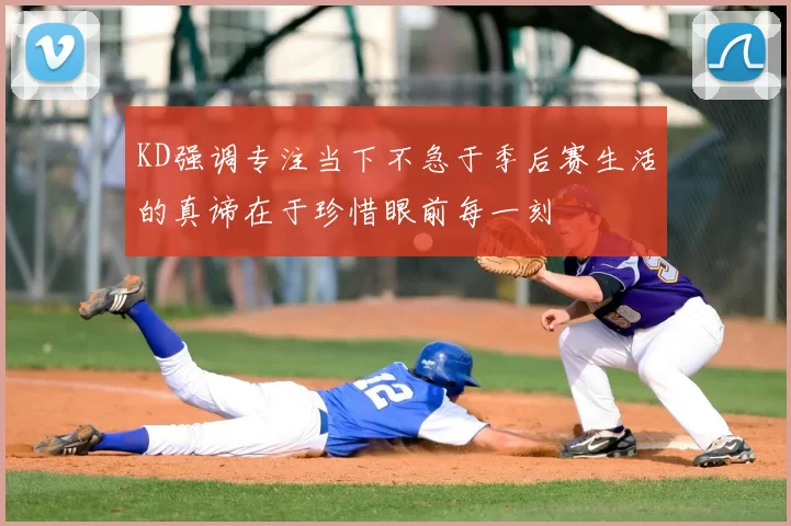 KD强调专注当下不急于季后赛生活的真谛在于珍惜眼前每一刻