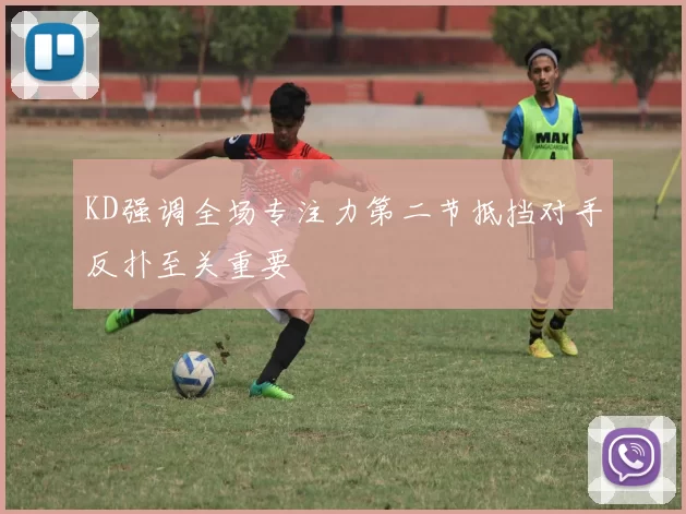 KD强调全场专注力第二节抵挡对手反扑至关重要