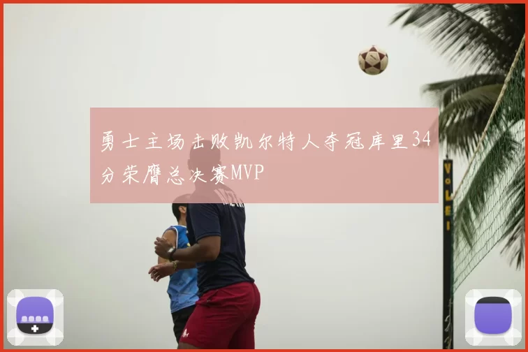 勇士主场击败凯尔特人夺冠库里34分荣膺总决赛MVP
