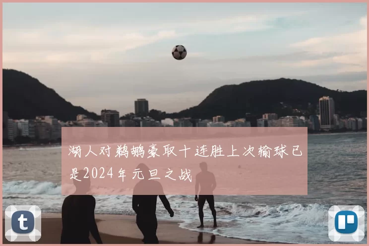 湖人对鹈鹕豪取十连胜上次输球已是2024年元旦之战