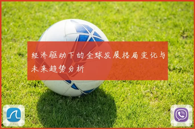 经济驱动下的全球发展格局变化与未来趋势分析