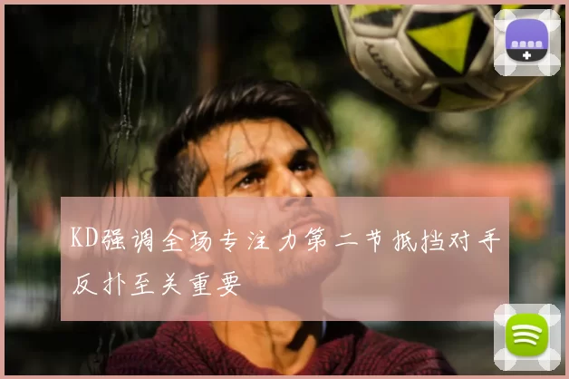 KD强调全场专注力第二节抵挡对手反扑至关重要