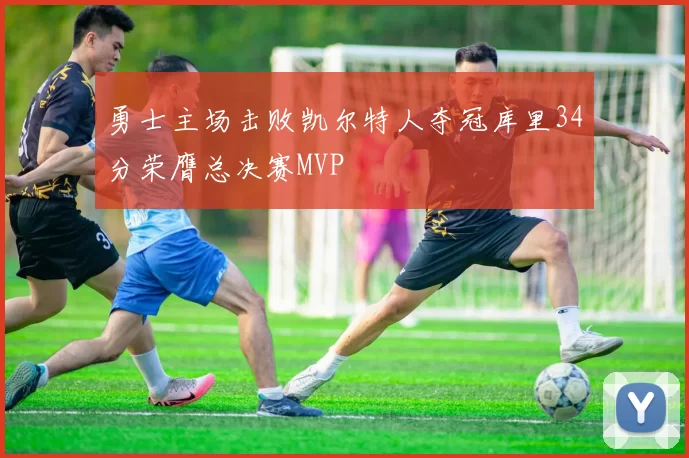 勇士主场击败凯尔特人夺冠库里34分荣膺总决赛MVP