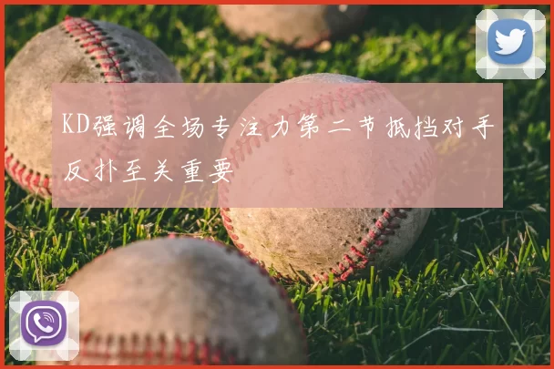 KD强调全场专注力第二节抵挡对手反扑至关重要