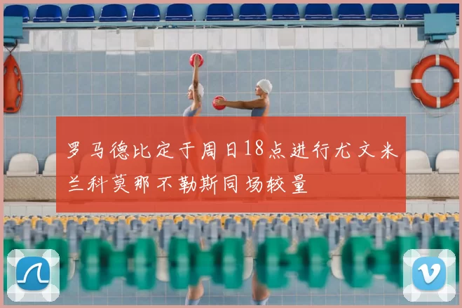罗马德比定于周日18点进行尤文米兰科莫那不勒斯同场较量