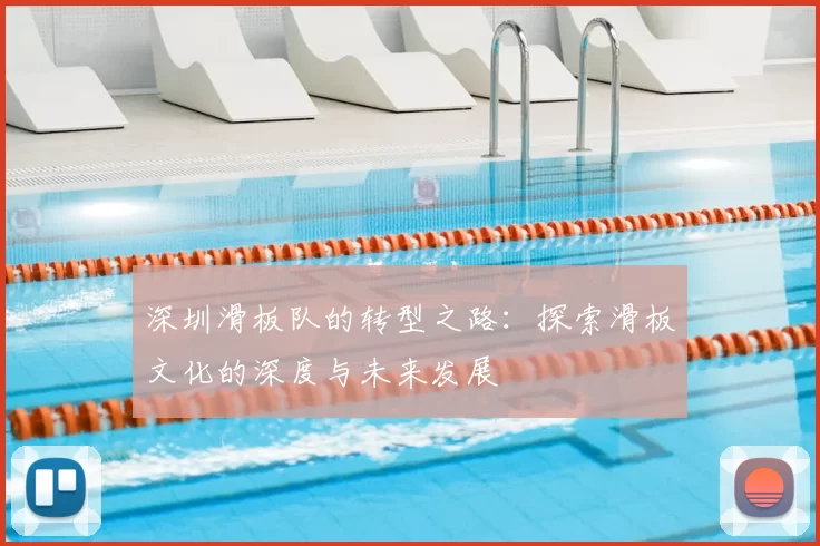 深圳滑板队的转型之路：探索滑板文化的深度与未来发展