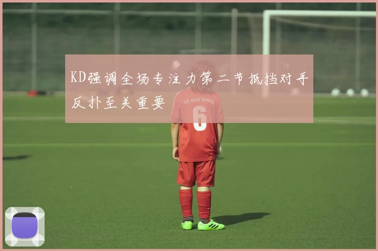 KD强调全场专注力第二节抵挡对手反扑至关重要