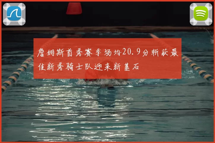 詹姆斯首秀赛季场均20.9分斩获最佳新秀骑士队迎来新基石