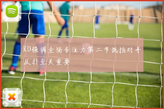 KD强调全场专注力第二节抵挡对手反扑至关重要
