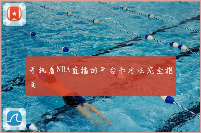 手机看NBA直播的平台和方法完全指南