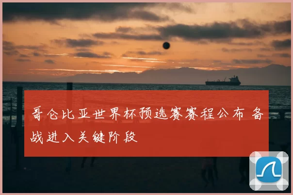 哥仑比亚世界杯预选赛赛程公布 备战进入关键阶段