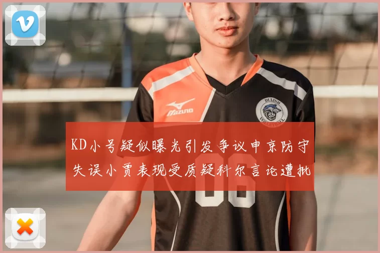 KD小号疑似曝光引发争议申京防守失误小贾表现受质疑科尔言论遭批评