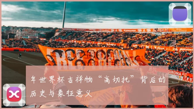 年世界杯吉祥物“高切托”背后的历史与象征意义