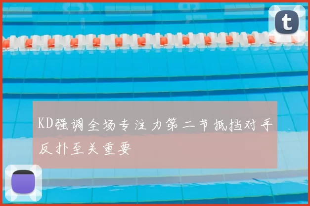 KD强调全场专注力第二节抵挡对手反扑至关重要