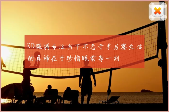 KD强调专注当下不急于季后赛生活的真谛在于珍惜眼前每一刻