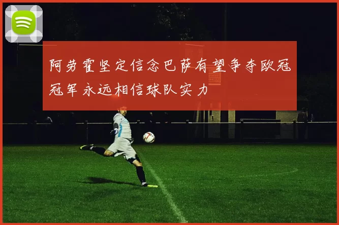 阿劳霍坚定信念巴萨有望争夺欧冠冠军永远相信球队实力