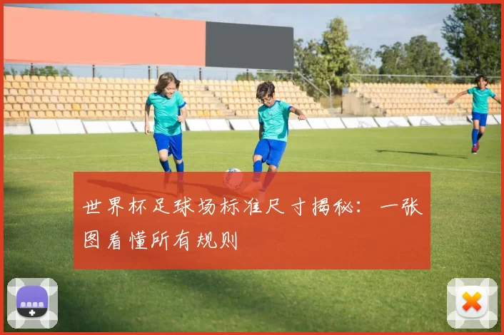 世界杯足球场标准尺寸揭秘：一张图看懂所有规则